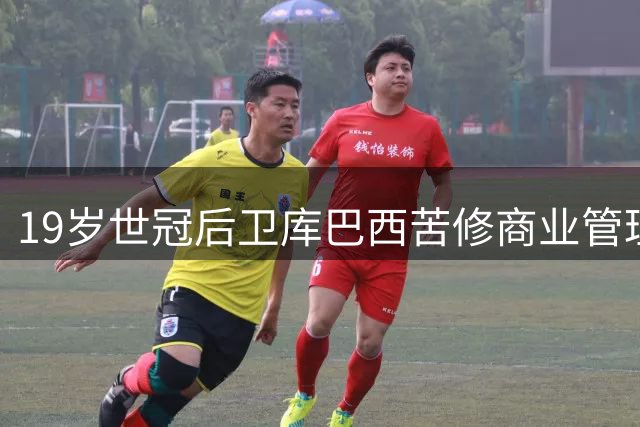 19岁世冠后卫库巴西苦修商业管理 球学业双线并行不辍